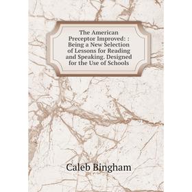 

Книга The American Preceptor Improved:: Being a New Selection of Lessons for Reading and Speaking. Designed for the Use of Schools