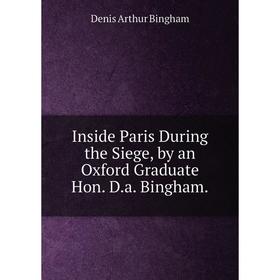 

Книга Inside Paris During the Siege, by an Oxford Graduate Hon. D.a. Bingham.