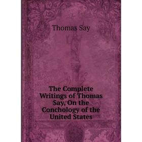 

Книга The Complete Writings of Thomas Say, On the Conchology of the United States