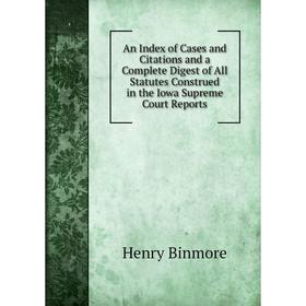 

Книга An Index of Cases and Citations and a Complete Digest of All Statutes Construed in the Iowa Supreme Court Reports