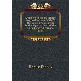

Книга Argument of Horace Binney, Esq., in the Case of Vidal V. the City of Philadelphia: In the Supreme Court of the United States, February, 1844