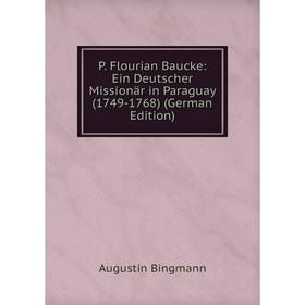 

Книга P Flourian Baucke: Ein Deutscher Missionär in Paraguay (1749-1768)