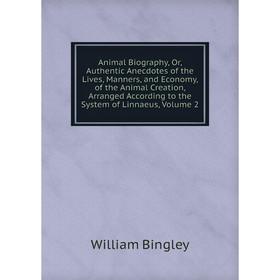 

Книга Animal Biography, Or, Authentic Anecdotes of the Lives, Manners, and Economy, of the Animal Creation, Arranged According to the System of Linnae