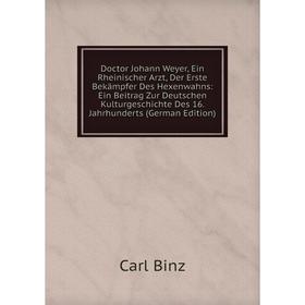 

Книга Doctor Johann Weyer, Ein Rheinischer Arzt, Der Erste Bekampfer Des Hexenwahns: Ein Beitrag Zur Deutschen Kulturgeschichte Des 16
