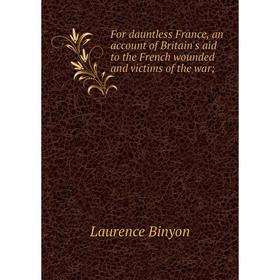 

Книга For dauntless France, an account of Britain's aid to the French wounded and victims of the war