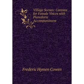 

Книга Village Scenes: Cantata for Female Voices with Pianoforte Accompaniment