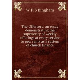 

Книга The Offertory: an essay demonstrating the superiority of weekly offerings at every service to pew rents as a system of church finance