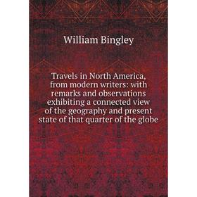 

Книга Travels in North America, from modern writers: with remarks and observations exhibiting a connected view of the geography and present state of t