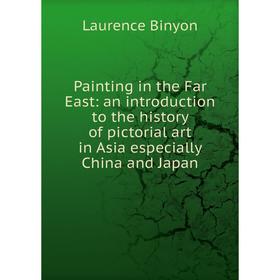 

Книга Painting in the Far East: an Introduction to the history of pictorial art in Asia especially China and Japan