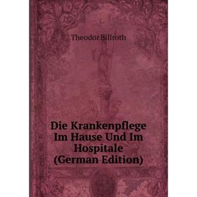 

Книга Die Krankenpflege Im Hause Und Im Hospitale (German Edition)