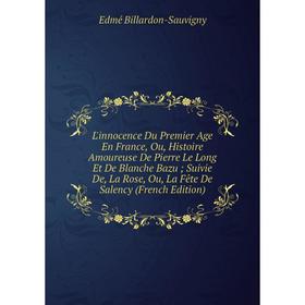 

Книга L'innocence Du Premier Age En France, Ou, Histoire Amoureuse De Pierre Le Long Et De Blanche Bazu; Suivie De, La Rose, Ou, La Fête De Salency