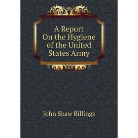 

Книга A Report On the Hygiene of the United States Army