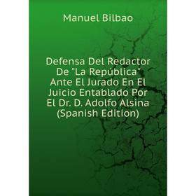

Книга Defensa Del Redactor De La República Ante El Jurado En El Juicio Entablado Por El Dr. D. Adolfo Alsina (Spanish Edition)