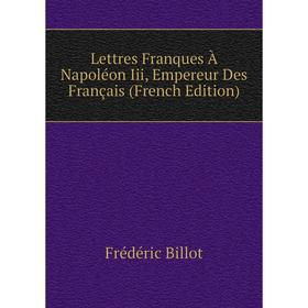 

Книга Lettres Franques À Napoléon Iii, Empereur Des Français