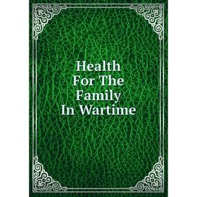 

Книга Health For The Family In Wartime