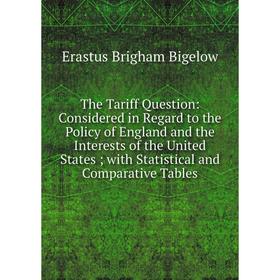 

Книга The Tariff Question: Considered in Regard to the Policy of England and the Interests of the United States; with Statistical and Comparative Tabl