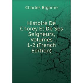 

Книга Histoire De Chorey Et De Ses Seigneurs, Volumes 1-2 (French Edition)
