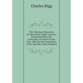 

Книга The Christian Platonists of Alexandria: Eight Lectures Preached Before the University of Oxford in the Year 1886 On the Foundation of the Late R