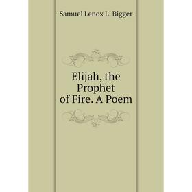 

Книга Elijah, the Prophet of Fire. A Poem