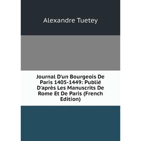 

Книга Journal D'un Bourgeois De Paris 1405-1449: Publié D'après Les Manuscrits De Rome Et De Paris