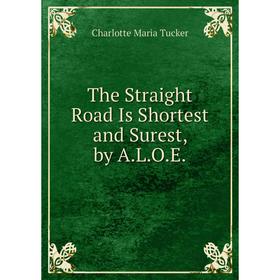 

Книга The Straight Road Is Shortest and Surest, by A.L.O.E.