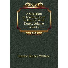 

Книга A Selection of Leading Cases in Equity: With Notes, Volume 1, part 1