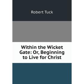 

Книга Within the Wicket Gate: Or, Beginning to Live for Christ