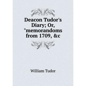 

Книга Deacon Tudor's Diary; Or, memorandoms from 1709, &c