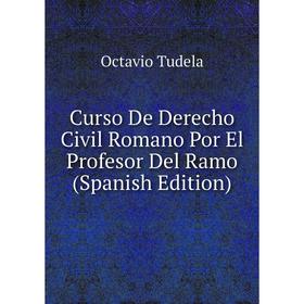 

Книга Curso De Derecho Civil Romano Por El Profesor Del Ramo (Spanish Edition)