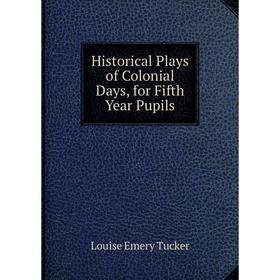 

Книга Historical Plays of Colonial Days, for Fifth Year Pupils