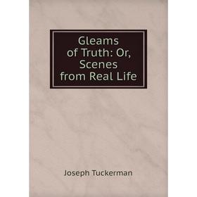 

Книга Gleams of Truth: Or, Scenes from Real Life