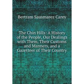 

Книга The Chin Hills: A History of the People, Our Dealings with Them, Their Customs and Manners, and a Gazetteer of Their Country