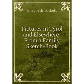 

Книга Pictures in Tyrol and Elsewhere: From a Family Sketch-Book