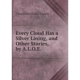 

Книга Every Cloud Has a Silver Lining, and Other Stories, by A.L.O.E.