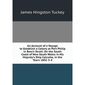 

Книга An Account of a Voyage to Establish a Colony at Port Philip in Bass's Strait: On the South Coast of New South Wales in His Majesty's Ship Calcut