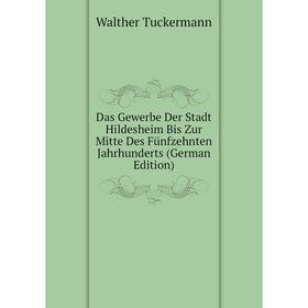 

Книга Das Gewerbe Der Stadt Hildesheim Bis Zur Mitte Des Fünfzehnten Jahrhunderts (German Edition)