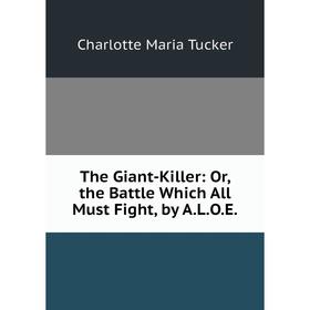 

Книга The Giant-Killer: Or, the Battle Which All Must Fight, by A.L.O.E.