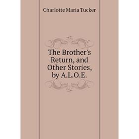 

Книга The Brother's Return, and Other Stories, by A.L.O.E.