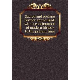 

Книга Sacred and profane history epitomized; with a continuation of modern history to the present time