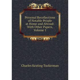 

Книга Personal Recollections of Notable People at Home and Abroad: With Other Papers, Volume 1