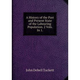 

Книга A History of the Past and Present State of the Labouring Population. 2 Vols. In 1.