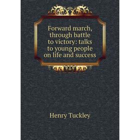 

Книга Forward march, through battle to victory: talks to young people on life and success