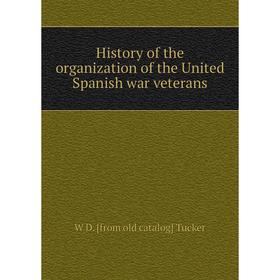 

Книга History of the organization of the United Spanish war veterans