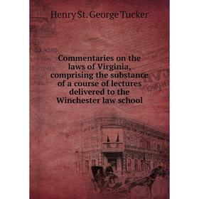 

Книга Commentaries on the laws of Virginia, comprising the substance of a course of lectures delivered to the Winchester law school