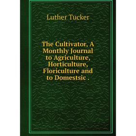 

Книга The Cultivator, A Monthly Journal to Agriculture, Horticulture, Floriculture and to Domestsic.