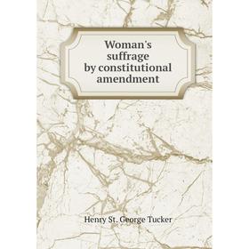 

Книга Woman's suffrage by constitutional amendment