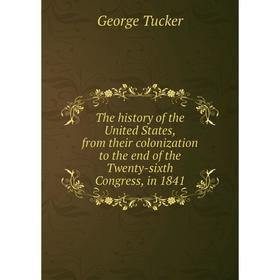

Книга The history of the United States, from their colonization to the end of the Twenty-sixth Congress, in 1841