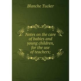 

Книга Notes on the care of babies and young children, for the use of teachers