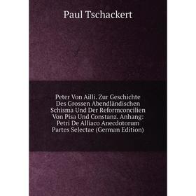 

Книга Peter Von Ailli. Zur Geschichte Des Grossen Abendländischen Schisma Und Der Reformconcilien Von Pisa Und Constanz. Anhang: Petri De Alliaco Anec