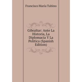 

Книга Gibraltar: Ante La Historia, La Diplomacia Y La Politica (Spanish Edition)